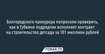 Белгородского прокурора попросили проверить, как в Губкине подрядчик исполняет контракт на строительство детсада за 101 миллион рублей