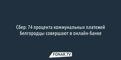 Сбер: 74 процента коммунальных платежей белгородцы совершают в онлайн-банке