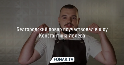 Белгородский повар поучаствовал в шоу Константина Ивлева