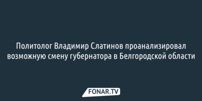 Политолог Владимир Слатинов проанализировал возможную смену губернатора в Белгородской области