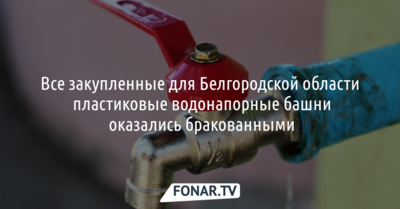 Все закупленные для Белгородской области пластиковые водонапорные башни оказались бракованными