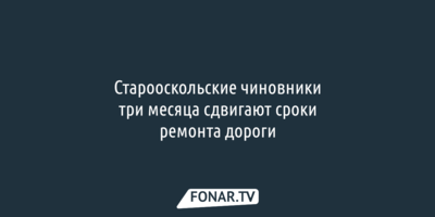 Старооскольские чиновники три месяца сдвигают сроки ремонта дороги