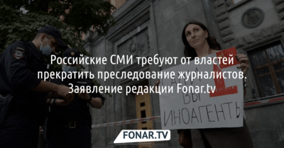 Российские СМИ требуют от властей прекратить преследование журналистов. Заявление редакции Fonar.tv