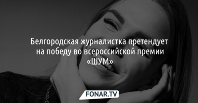 Белгородская журналистка претендует на победу во всероссийской премии «ШУМ»