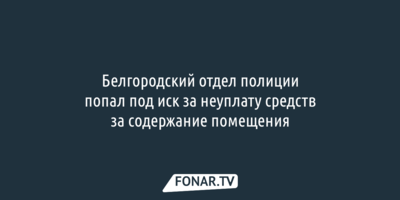 На белгородских полицейских подали иск из-за долга по коммуналке