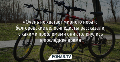«Очень не хватает мирного неба». Белгородские велосипедисты рассказали, с какими проблемами они столкнулись в последнее время