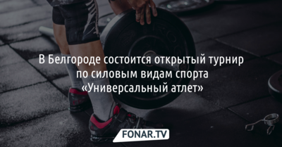 В Белгороде состоится открытый турнир по силовым видам спорта «Универсальный атлет»