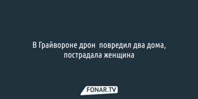 В Грайвороне дрон  повредил два дома, пострадала женщина