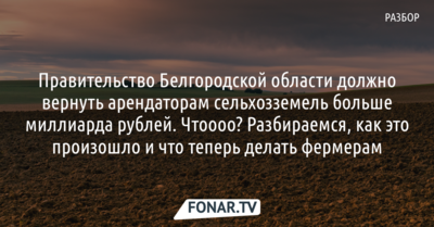 Правительство Белгородской области должно вернуть арендаторам сельхозземель больше миллиарда рублей. Как такое могло произойти?
