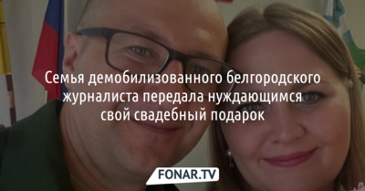 Семья демобилизованного белгородского журналиста передала нуждающимся свой свадебный подарок