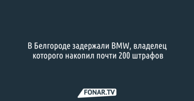 В Белгороде задержали BMW, владелец которого накопил почти 200 штрафов