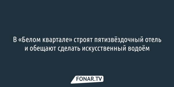 В белгородском «Белом квартале» строят пятизвёздочный отель и обещают сделать искусственный водоём