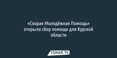 «Скорая Молодёжная Помощь» открыла сбор помощи для Курской области