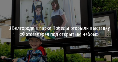 В Белгороде в парке Победы открыли выставку «Фотогалерея под открытым небом»