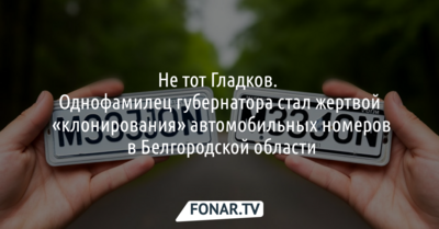 Не тот Гладков. Однофамилец губернатора стал жертвой «клонирования» автомобильных номеров в Белгородской области