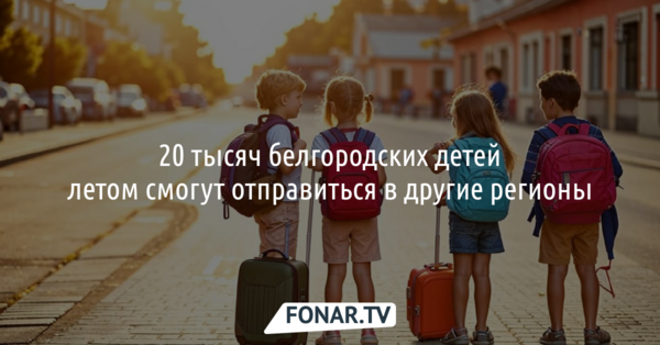 20 тысяч белгородских детей летом смогут отправиться в другие регионы 