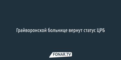 Грайворонской больнице вернут статус ЦРБ