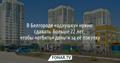 В Белгороде «однушку» нужно сдавать больше 22 лет, чтобы «отбить» деньги за её покупку