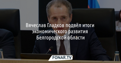 Вячеслав Гладков подвёл итоги экономического развития Белгородской области