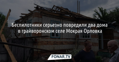 Беспилотники серьезно повредили два дома в грайворонском селе Мокрая Орловка