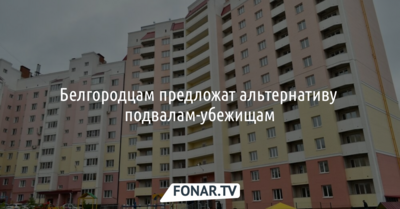 Белгородцам предложат альтернативу подвалам-укрытиям