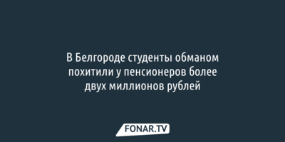 В Белгороде студенты обманом похитили у пенсионеров более 2 миллионов рублей 