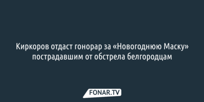 Киркоров отдаст гонорар за «Новогоднюю Маску» пострадавшим от обстрела белгородцам