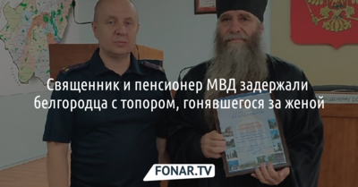 Священник и пенсионер МВД задержали белгородца с топором, гонявшегося за женой
