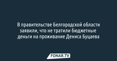 В правительстве Белгородской области заявили, что не тратили бюджетные деньги на проживание Дениса Буцаева
