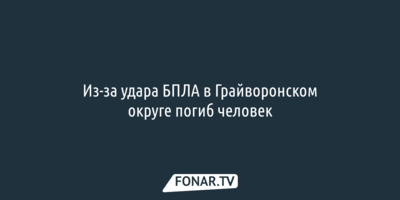 Из-за удара БПЛА в Грайворонском округе погиб человек