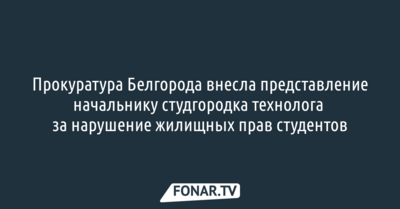 Прокуратура Белгорода внесла представление начальнику студгородка технолога за нарушение жилищных прав студентов