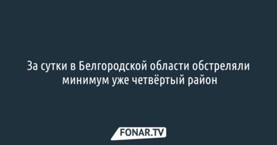 За сутки в Белгородской области обстреляли минимум уже четвёртый район