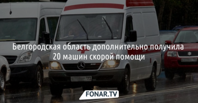 Белгородская область дополнительно получила 20 машин скорой помощи