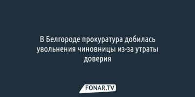 В Белгороде прокуратура добилась увольнения чиновницы из-за утраты доверия