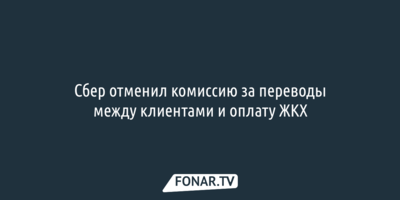 Сбер отменил комиссию за переводы между клиентами и оплату ЖКХ