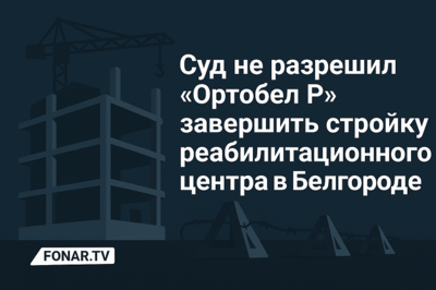 Суд не разрешил «Ортобел Р» завершить стройку реабилитационного центра в Белгороде