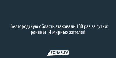 Белгородскую область атаковали 130 раз за сутки: ранены 14 мирных жителей