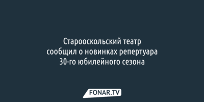 Старооскольский театр рассказал о новинках репертуара 30-го юбилейного сезона