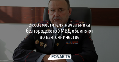 Экс-заместителя начальника белгородского УМВД обвиняют во взяточничестве