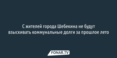 С жителей города Шебекина не будут взыскивать коммунальные долги за прошлое лето