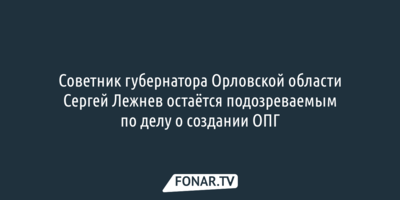 Советник орловского губернатора Сергей Лежнев остаётся подозреваемым по делу о создании ОПГ