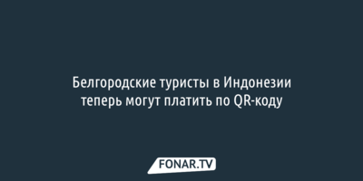 Белгородские туристы в Индонезии теперь могут платить по QR-коду