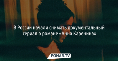 В России начали снимать документальный сериал о романе «Анна Каренина» [18+] [erid: LdtCKKTFR]