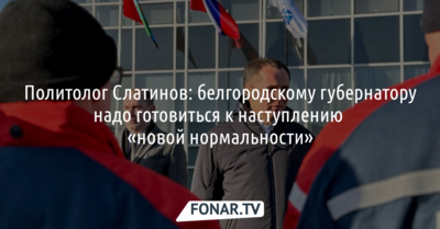 Политолог Слатинов: белгородскому губернатору надо готовиться к наступлению «новой нормальности»