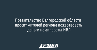 Правительство Белгородской области просит жителей региона пожертвовать деньги ​на аппараты ИВЛ