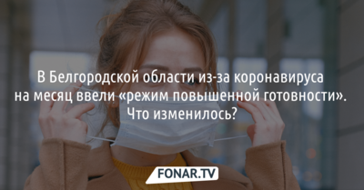 В Белгородской области из-за коронавируса на месяц ввели «режим повышенной готовности». Что изменилось?