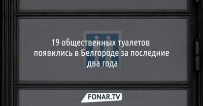 19 общественных туалетов появились в Белгороде за последние два года