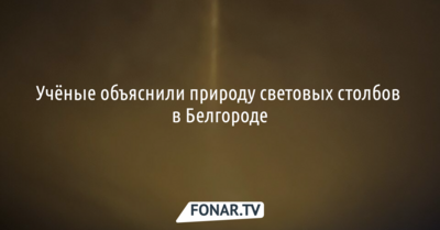 Учёные объяснили природу световых столбов в Белгороде