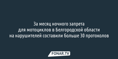 Власти обнародовали итоги первого месяца ночного запрета для мотоциклов в Белгородской области