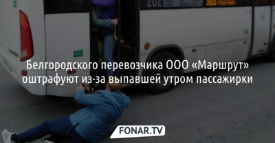 Белгородского перевозчика ООО «Маршрут» оштрафуют из-за выпавшей пассажирки